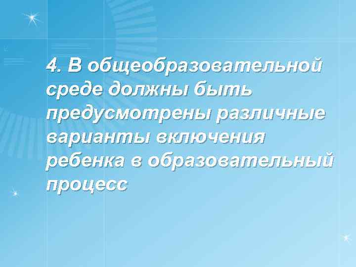 4. В общеобразовательной среде должны быть предусмотрены различные варианты включения ребенка в образовательный процесс