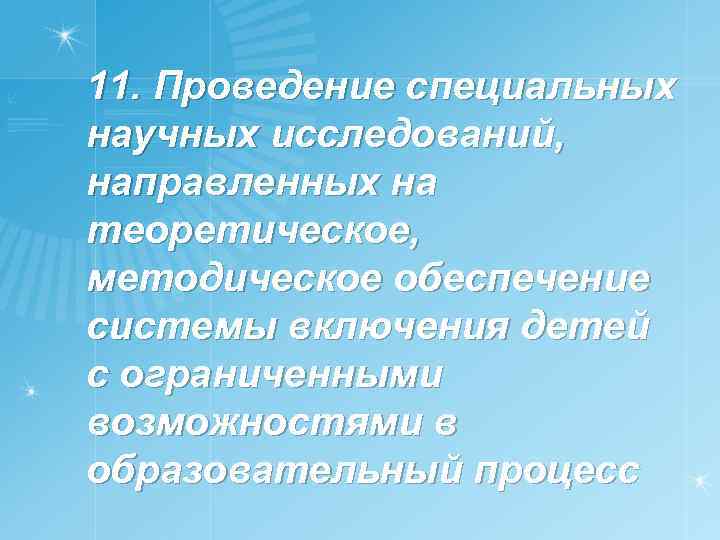 11. Проведение специальных научных исследований, направленных на теоретическое, методическое обеспечение системы включения детей с