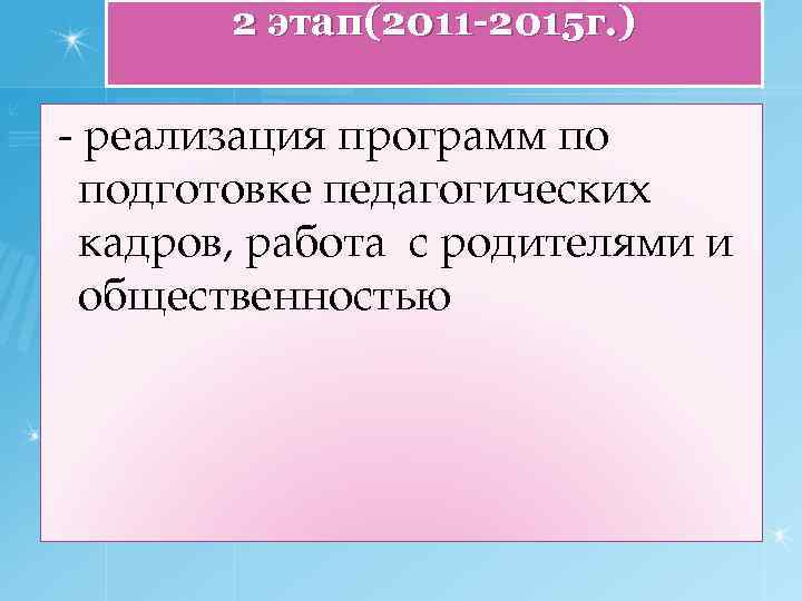 2 этап(2011 -2015 г. ) - реализация программ по подготовке педагогических кадров, работа с