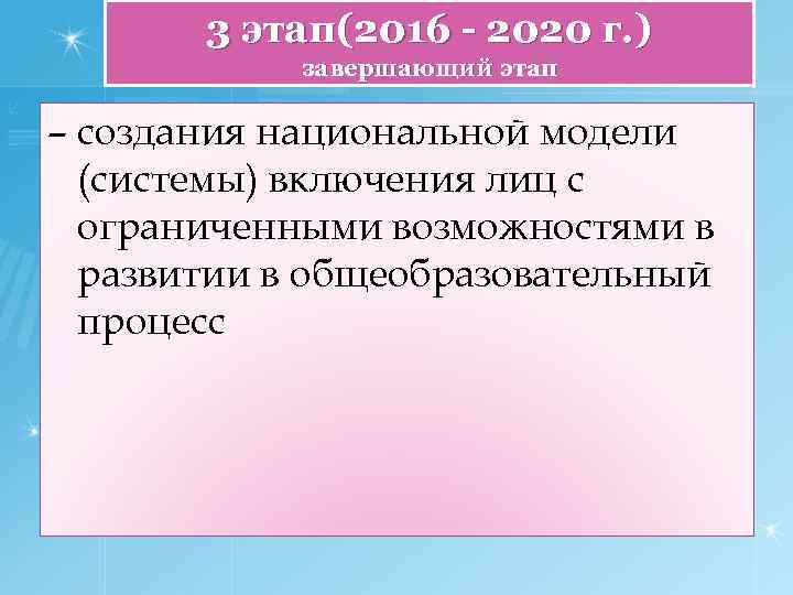 3 этап(2016 - 2020 г. ) завершающий этап – создания национальной модели (системы) включения