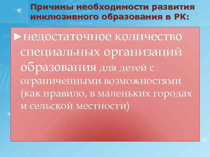 Причины необходимости развития инклюзивного образования в РК: ►недостаточное количество специальных организаций образования для детей