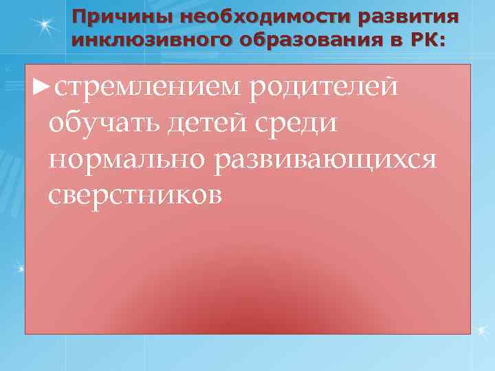 Причины необходимости развития инклюзивного образования в РК: ►стремлением родителей обучать детей среди нормально развивающихся