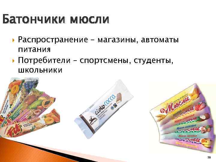Батончики мюсли Распространение – магазины, автоматы питания Потребители – спортсмены, студенты, школьники 39 