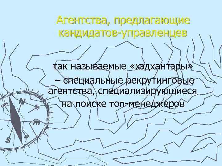 Агентства, предлагающие кандидатов-управленцев так называемые «хэдхантэры» – специальные рекрутинговые агентства, специализирующиеся на поиске топ-менеджеров