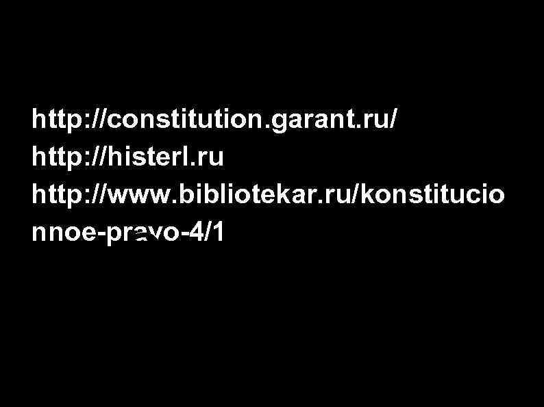 Источники: http: //constitution. garant. ru/ http: //histerl. ru http: //www. bibliotekar. ru/konstitucio nnoe-pravo-4/17. htm