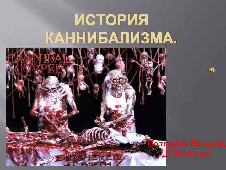 ИСТОРИЯ КАННИБАЛИЗМА. Полоцкий Валерий, ДГП-101. m/ 