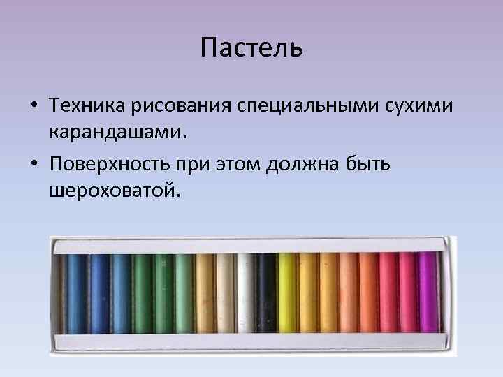 Пастель • Техника рисования специальными сухими карандашами. • Поверхность при этом должна быть шероховатой.
