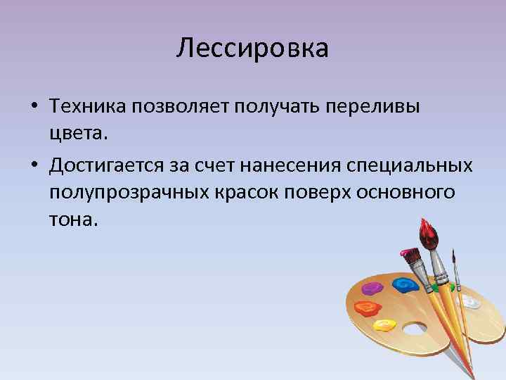 Лессировка • Техника позволяет получать переливы цвета. • Достигается за счет нанесения специальных полупрозрачных