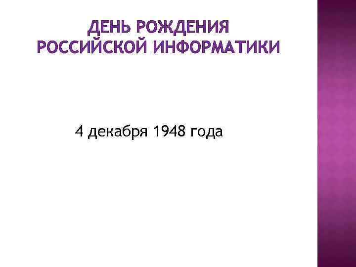 ДЕНЬ РОЖДЕНИЯ РОССИЙСКОЙ ИНФОРМАТИКИ 4 декабря 1948 года 