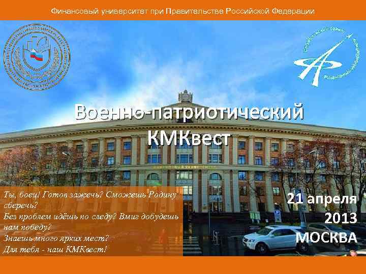 Финансовый университет при Правительстве Российской Федерации Военно-патриотический КМКвест Ты, боец! Готов зажечь? Сможешь Родину