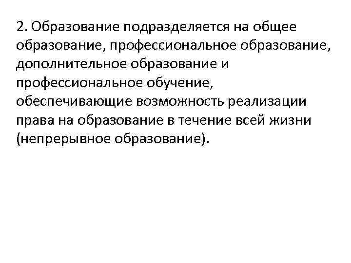 2. Образование подразделяется на общее образование, профессиональное образование, дополнительное образование и профессиональное обучение, обеспечивающие