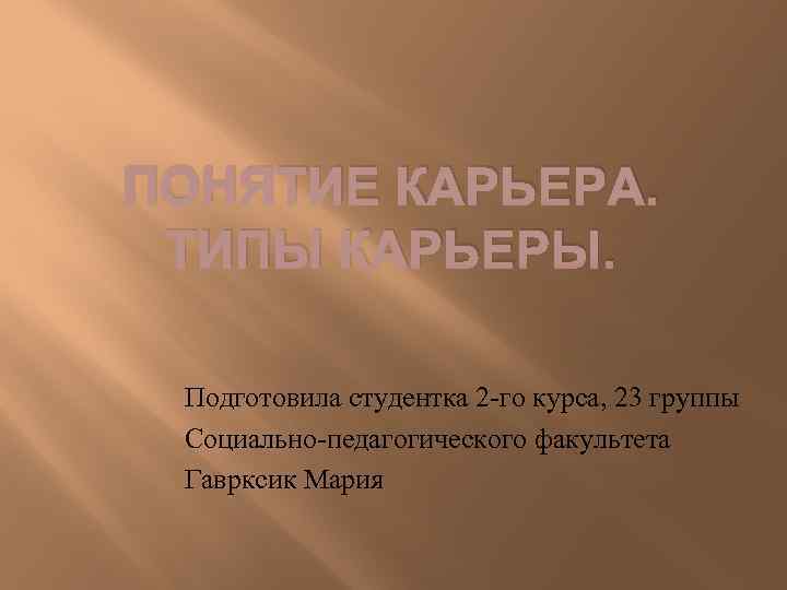 ПОНЯТИЕ КАРЬЕРА. ТИПЫ КАРЬЕРЫ. Подготовила студентка 2 -го курса, 23 группы Социально-педагогического факультета Гаврксик