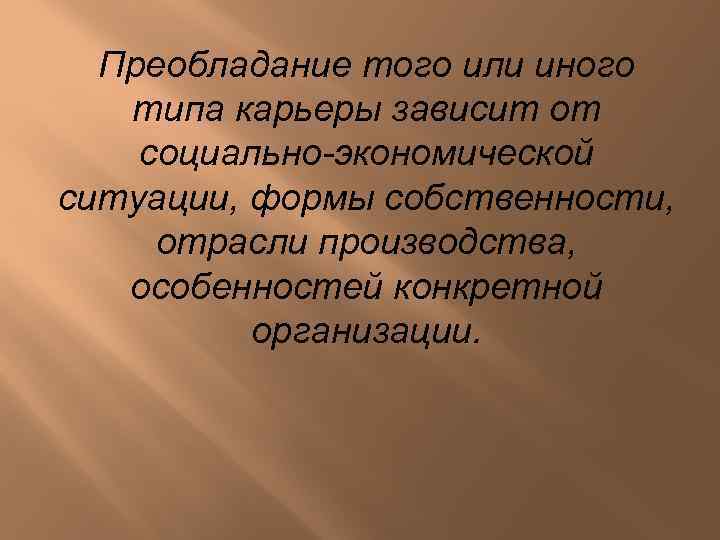 Преобладание того или иного типа карьеры зависит от социально-экономической ситуации, формы собственности, отрасли производства,