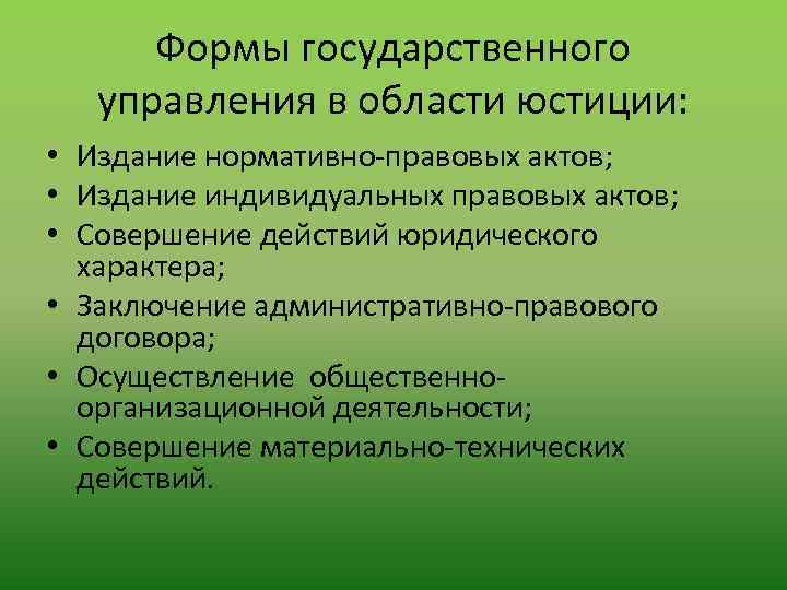Формы государственного управления в области юстиции: • Издание нормативно-правовых актов; • Издание индивидуальных правовых