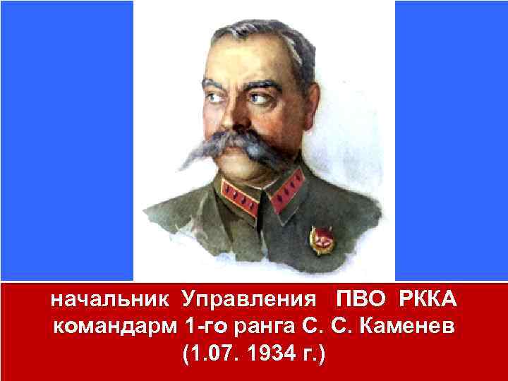 начальник Управления ПВО РККА командарм 1 -го ранга С. С. Каменев (1. 07. 1934