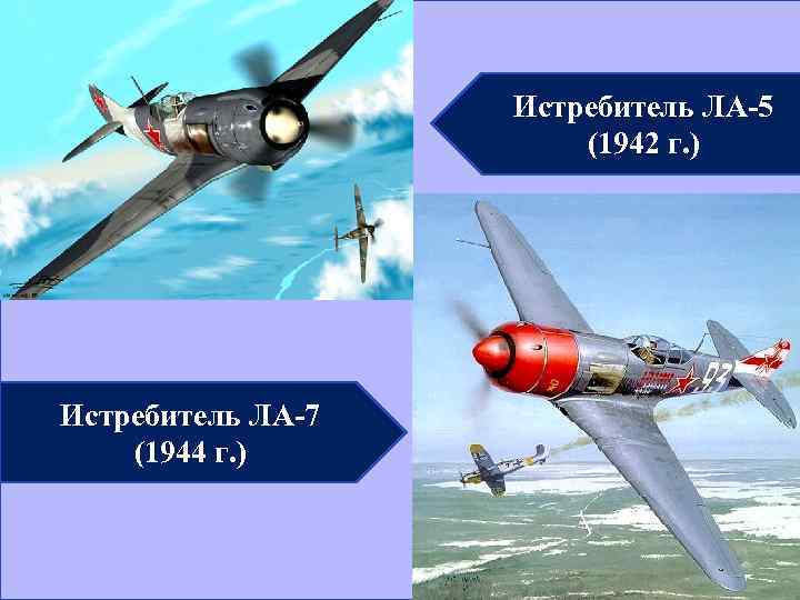 Истребитель ЛА-5 (1942 г. ) Истребитель ЛА-7 (1944 г. ) 