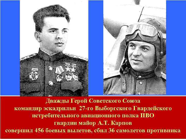 Дважды Герой Советского Союза командир эскадрильи 27 -го Выборгского Гвардейского истребительного авиационного полка ПВО