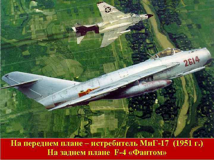 На переднем плане – истребитель Ми. Г-17 (1951 г. ) На заднем плане F-4