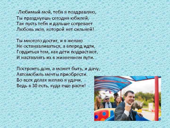 Любимый мой, тебя я поздравляю, Ты празднуешь сегодня юбилей, Так пусть тебя и дальше