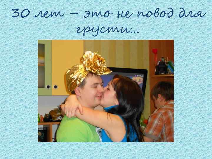 30 лет – это не повод для грусти… 