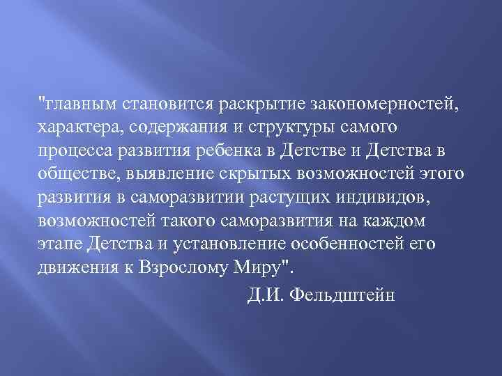 "главным становится раскрытие закономерностей, характера, содержания и структуры самого процесса развития ребенка в Детстве