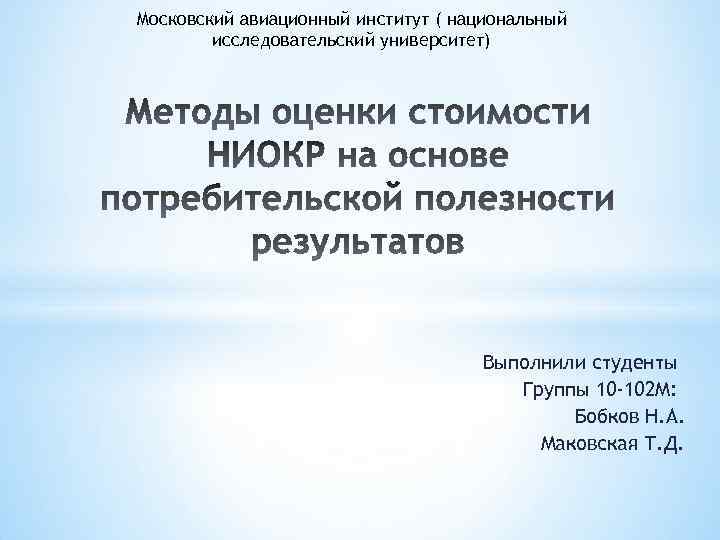 Московский авиационный институт ( национальный исследовательский университет) Выполнили студенты Группы 10 -102 М: Бобков