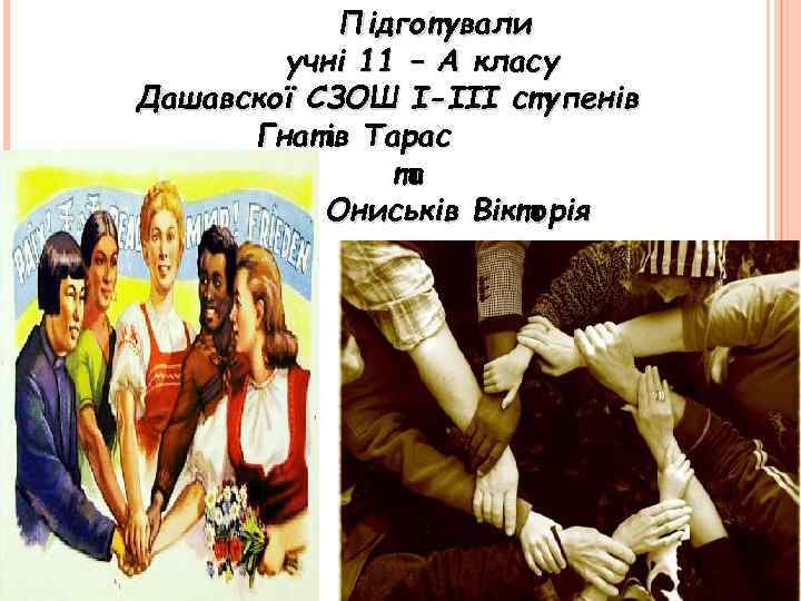 Підготували учні 11 – А класу Дашавскої СЗОШ І-ІІІ ступенів Гнатів Тарас та Ониськів
