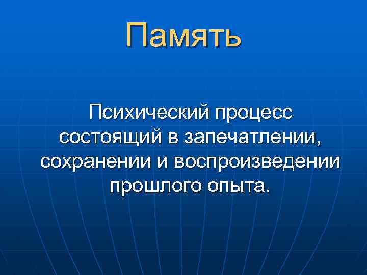 Память Психический процесс состоящий в запечатлении, сохранении и воспроизведении прошлого опыта. 