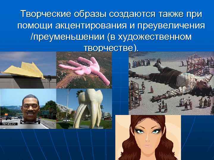 Творческие образы создаются также при помощи акцентирования и преувеличения /преуменьшении (в художественном творчестве). 