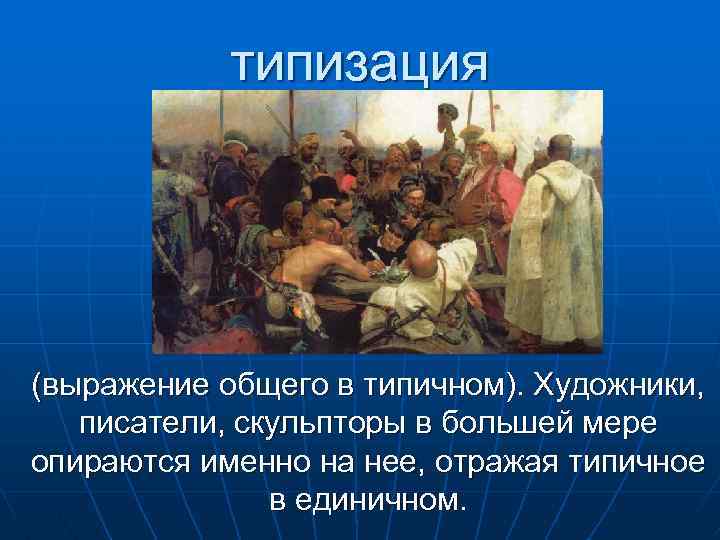 типизация (выражение общего в типичном). Художники, писатели, скульпторы в большей мере опираются именно на