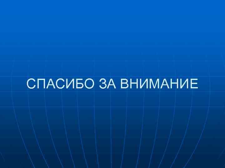 СПАСИБО ЗА ВНИМАНИЕ 