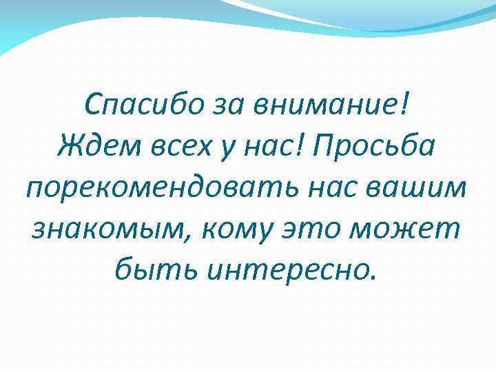 Спасибо за внимание! Ждем всех у нас! Просьба порекомендовать нас вашим знакомым, кому это