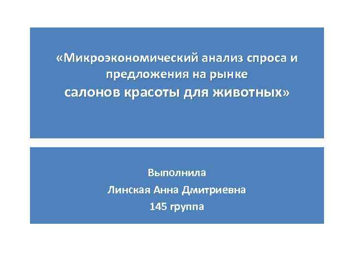  «Микроэкономический анализ спроса и предложения на рынке салонов красоты для животных» Выполнила Линская