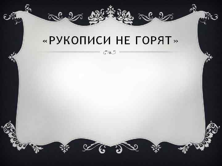  «РУКОПИСИ НЕ ГОРЯТ» 