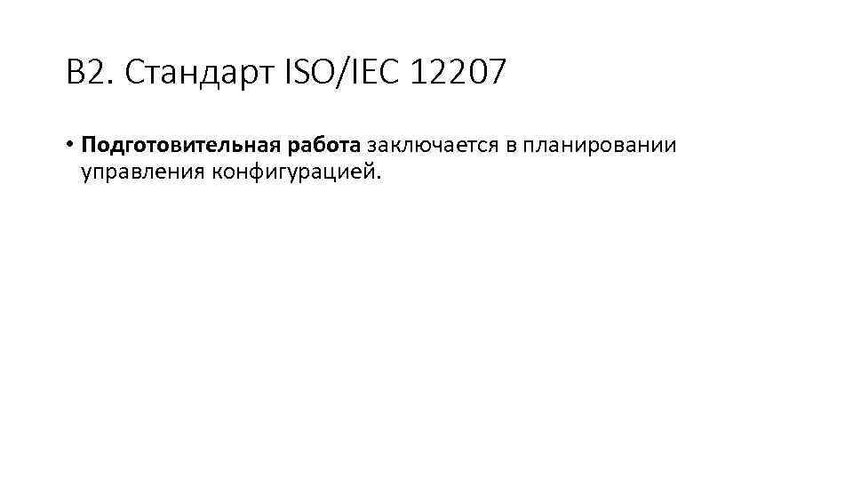 В 2. Стандарт ISO/IEC 12207 • Подготовительная работа заключается в планировании управления конфигурацией. 