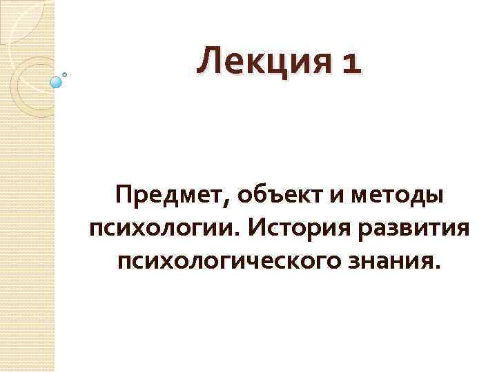 Лекция 1 Предмет, объект и методы психологии. История развития психологического знания. 