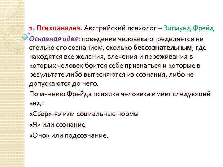 1. Психоанализ. Австрийский психолог – Зигмунд Фрейд. Основная идея: поведение человека определяется не столько