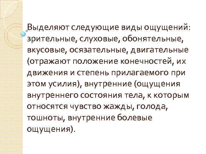 Выделяют следующие виды ощущений: зрительные, слуховые, обонятельные, вкусовые, осязательные, двигательные (отражают положение конечностей, их