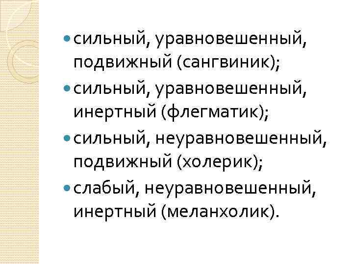  сильный, уравновешенный, подвижный (сангвиник); сильный, уравновешенный, инертный (флегматик); сильный, неуравновешенный, подвижный (холерик); слабый,