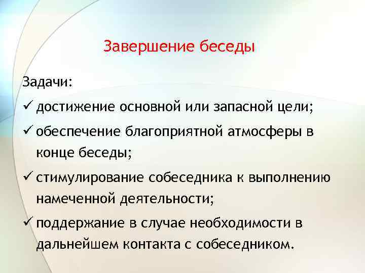 Завершение беседы Задачи: ü достижение основной или запасной цели; ü обеспечение благоприятной атмосферы в