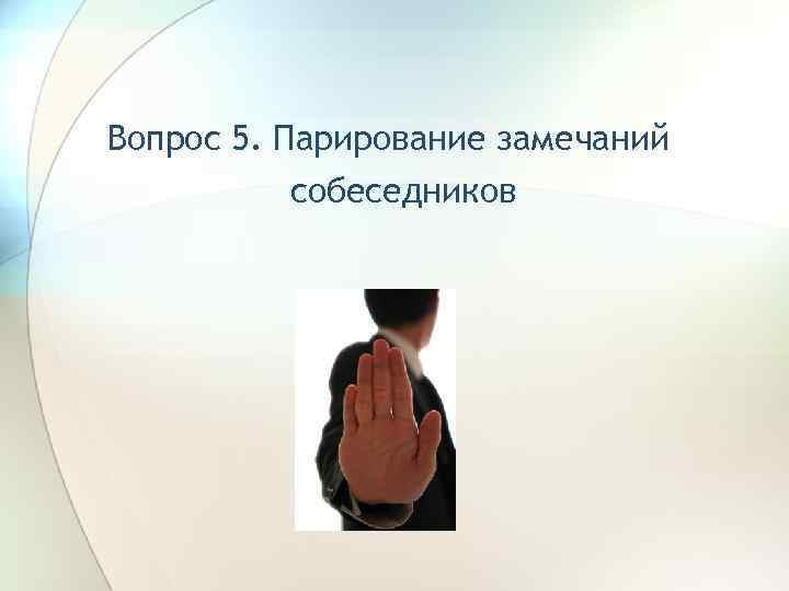 Вопрос 5. Парирование замечаний собеседников 
