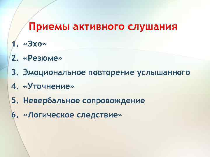 Приемы активного слушания 1. «Эхо» 2. «Резюме» 3. Эмоциональное повторение услышанного 4. «Уточнение» 5.