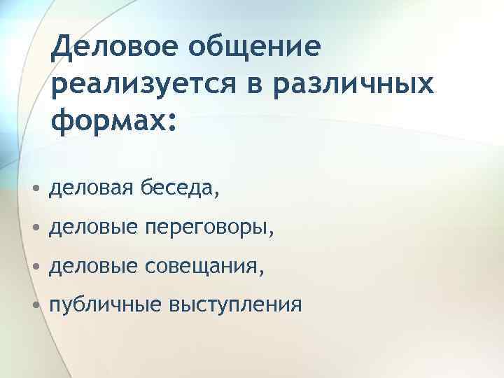 Деловое общение реализуется в различных формах: • деловая беседа, • деловые переговоры, • деловые