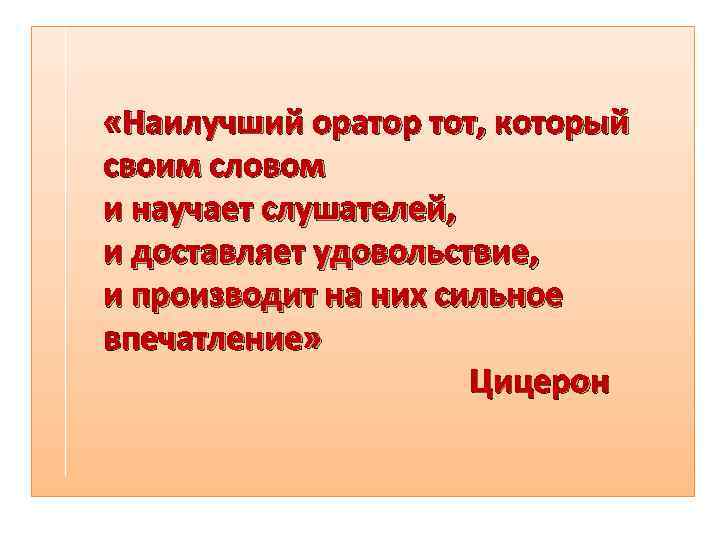  «Наилучший оратор тот, который своим словом и научает слушателей, и доставляет удовольствие, и