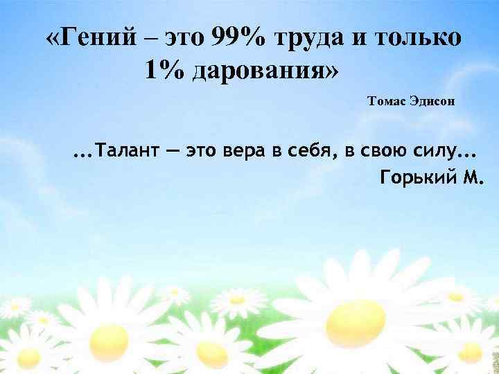  «Гений – это 99% труда и только 1% дарования» Томас Эдисон . .