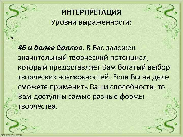 ИНТЕРПРЕТАЦИЯ Уровни выраженности: • 46 и более баллов. В Вас заложен значительный творческий потенциал,