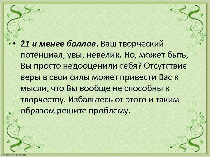  • 21 и менее баллов. Ваш творческий потенциал, увы, невелик. Но, может быть,