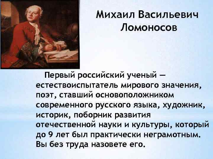 Михаил Васильевич Ломоносов Первый российский ученый — естествоиспытатель мирового значения, поэт, ставший основоположником современного