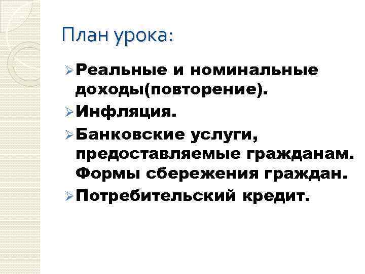 План урока: Ø Реальные и номинальные доходы(повторение). Ø Инфляция. Ø Банковские услуги, предоставляемые гражданам.