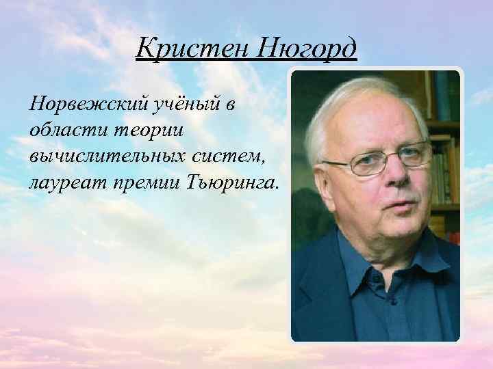 Кристен Нюгорд Норвежский учёный в области теории вычислительных систем, лауреат премии Тьюринга. 